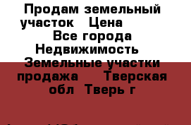 Продам земельный участок › Цена ­ 450 - Все города Недвижимость » Земельные участки продажа   . Тверская обл.,Тверь г.